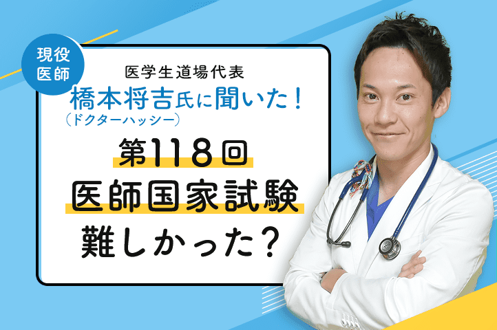 現役医師 橋本将吉氏に聞いた！2024年（第118回）医師国家試験、難しかった？ | スペシャルコンテンツ |  未来のドクターへ、期待以上の出会いを。【マイナビRESIDENT】